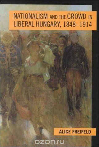Скачать книгу "Nationalism and the Crowd in Liberal Hungary, 1848 –1914"