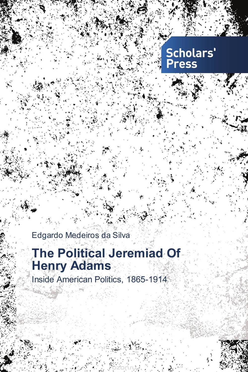 Скачать книгу "The Political Jeremiad Of Henry Adams"