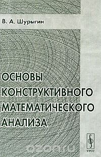 Скачать книгу "Основы конструктивного математического анализа, В. А. Шурыгин"