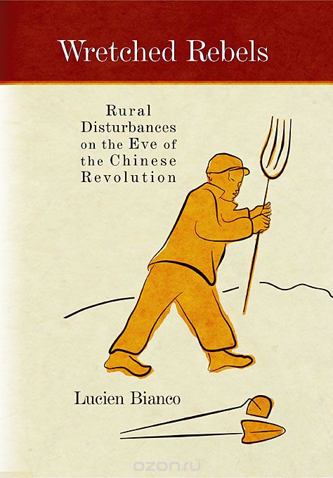 Wretched Rebels – Rural Disturbances on the Eve of  the Chinese Revolution Translated by Philip Liddell