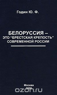 Скачать книгу "Белоруссия - это "Брестская крепость" современной России, Ю. Ф. Годин"