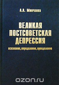Скачать книгу "Великая постсоветская депрессия: осознание, определение, преодоление, А. А. Минченко"
