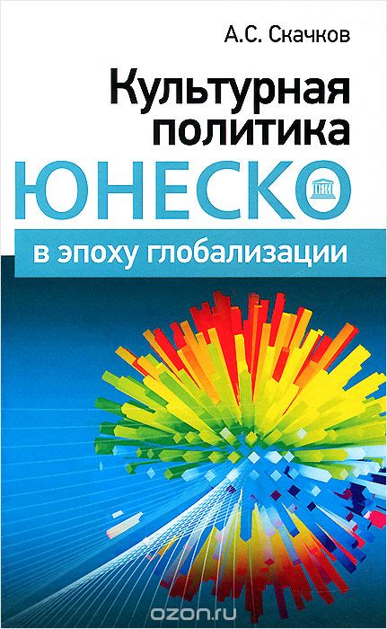 Скачать книгу "Культурная политика ЮНЕСКО в эпоху глобализации, А. С. Скачков"