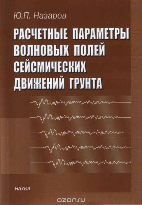 Расчетные параметры волновых полей сейсмических движений грунта, Ю. П. Назаров