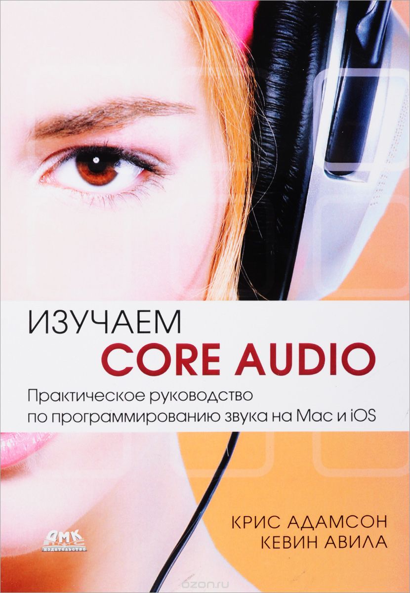 Изучаем Сore Audio. Практическое руководство по программированию звука в Mac и iOS, Крис Адамсон, Кевин Авила