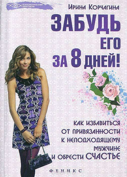 Скачать книгу "Забудь его за 8 дней! Как избавиться от привязанности к неподходящему мужчине и обрести счастье, Ирина Корчагина"