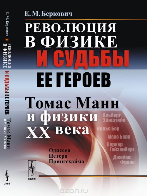 Скачать книгу "Революция в физике и судьбы ее героев. Томас Манн и физики XX века. Одиссея Петера Прингсхайма, Е. М. Беркович"