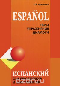 Скачать книгу "Испанский язык. Темы. Упражнения. Диалоги, С. В. Григорьев"