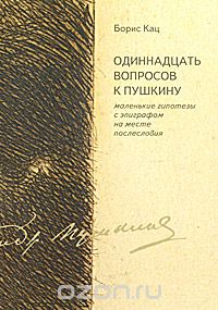 Скачать книгу "Одиннадцать вопросов к Пушкину. Маленькие гипотезы с эпиграфом на месте послесловия, Борис Кац"