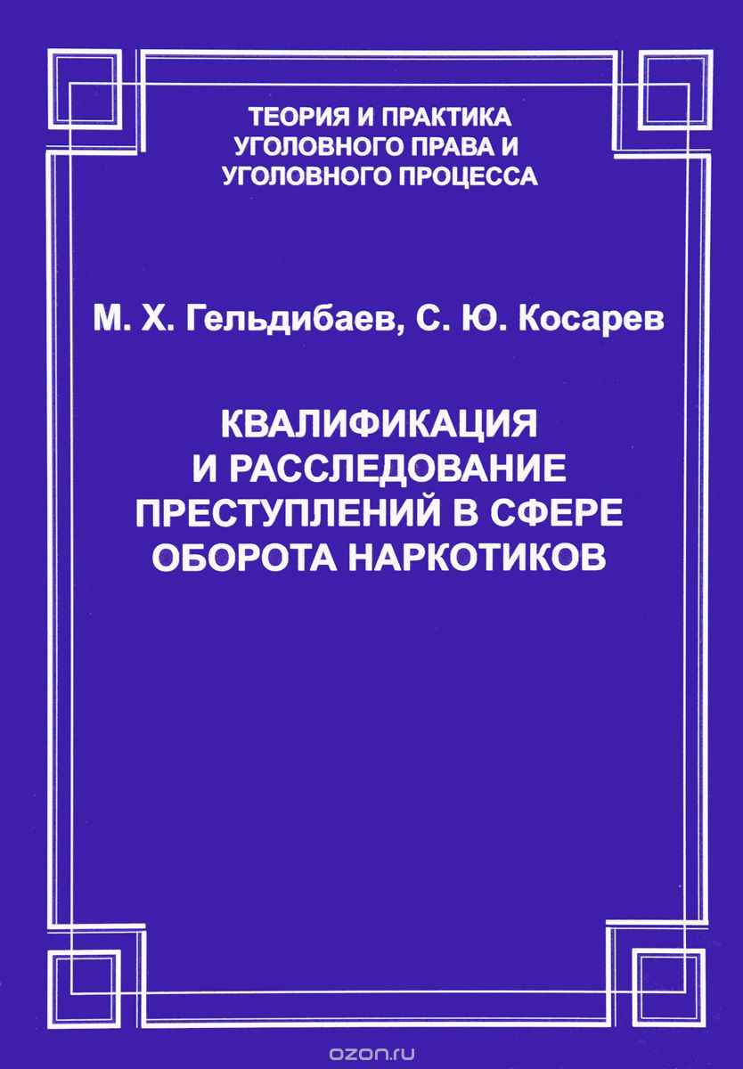 Квалификация и расследование преступлений в сфере оборота наркотиков, М. Х. Гельдибаев, С. Ю. Косарев