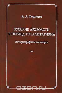 Скачать книгу "Русские археологи в период тоталитаризма. Историографические очерки, А. А. Формозов"