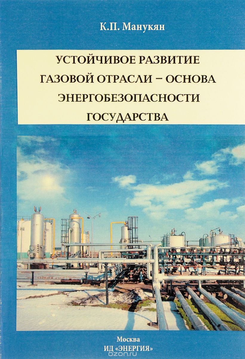 Скачать книгу "Устойчивое развитие газовой отрасли – основа энергобезопасности государства, К. П. Манукян"
