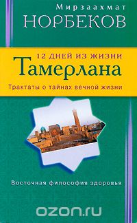Скачать книгу "12 дней из жизни Тамерлана. Трактаты о тайнах вечной жизни, Мирзаахмат Норбеков"