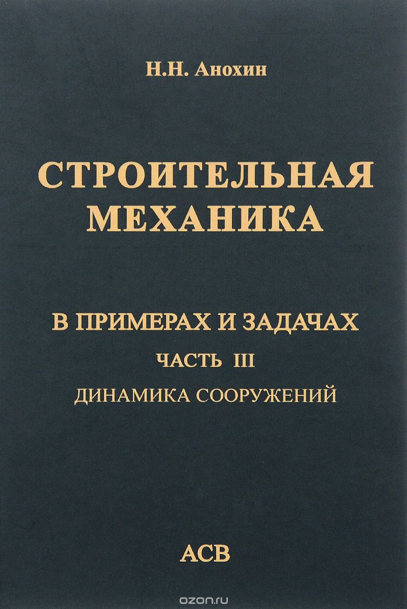 Строительная механика в примерах и задачах. Часть 3. Динамика сооружений. Учебное пособие, Н. Н. Анохин